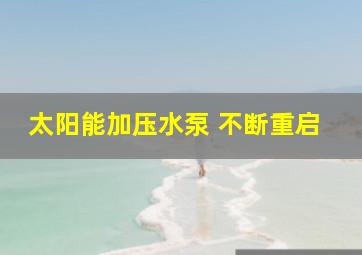 太阳能加压水泵 不断重启